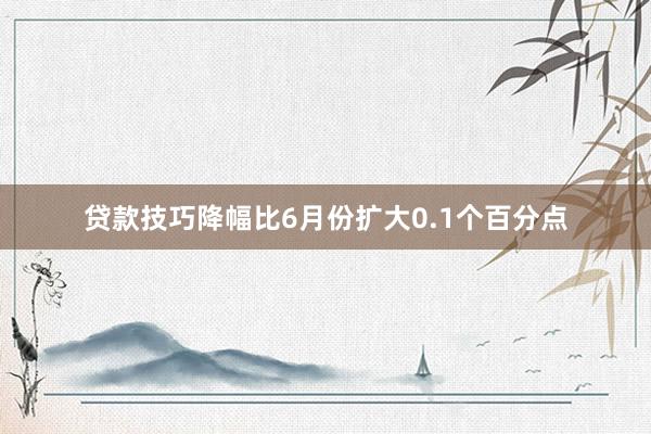 贷款技巧降幅比6月份扩大0.1个百分点