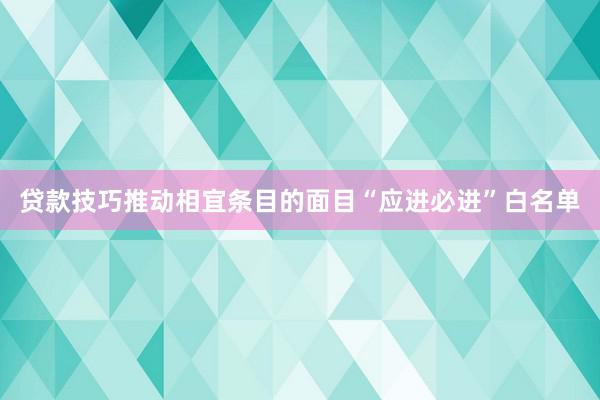 贷款技巧推动相宜条目的面目“应进必进”白名单