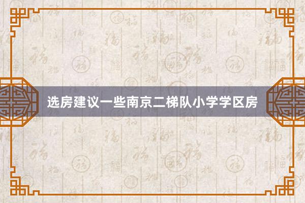 选房建议一些南京二梯队小学学区房