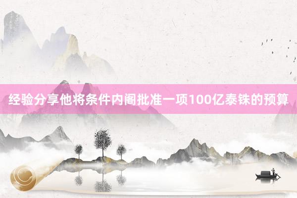 经验分享他将条件内阁批准一项100亿泰铢的预算