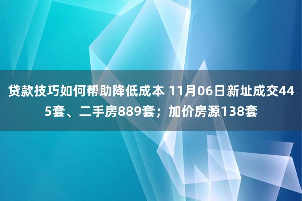 贷款技巧如何帮助降低成本 11月06日新址成交445套、二手房889套；加价房源138套