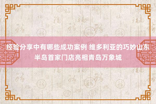 经验分享中有哪些成功案例 维多利亚的巧妙山东半岛首家门店亮相青岛万象城