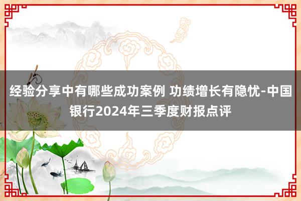 经验分享中有哪些成功案例 功绩增长有隐忧-中国银行2024年三季度财报点评