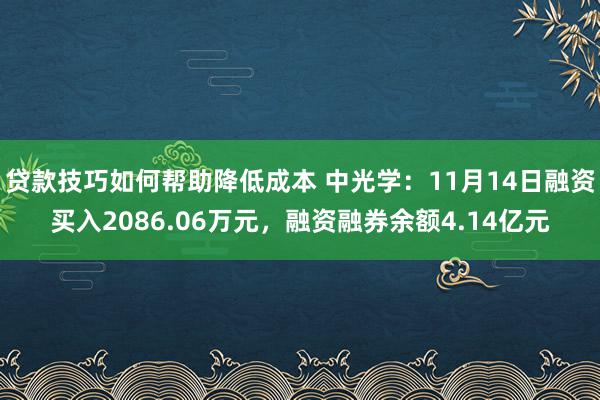 贷款技巧如何帮助降低成本 中光学：11月14日融资买入2086.06万元，融资融券余额4.14亿元