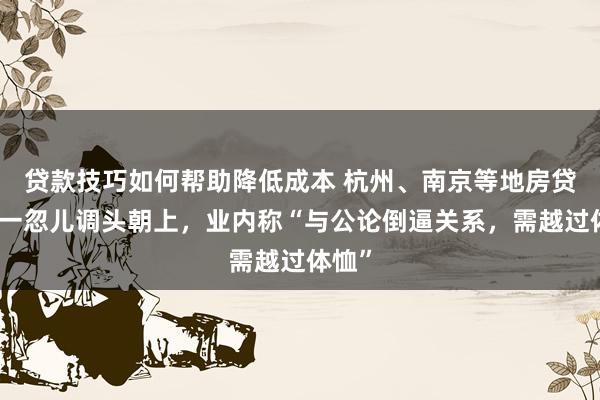 贷款技巧如何帮助降低成本 杭州、南京等地房贷利率一忽儿调头朝上，业内称“与公论倒逼关系，需越过体恤”