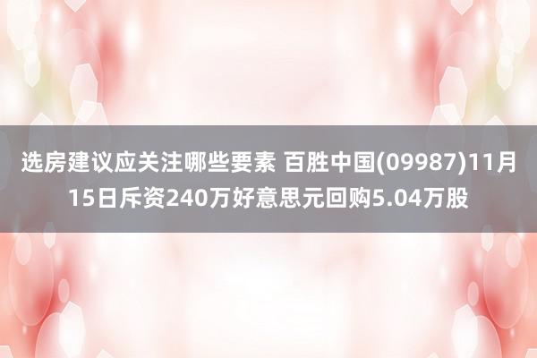 选房建议应关注哪些要素 百胜中国(09987)11月15日斥资240万好意思元回购5.04万股