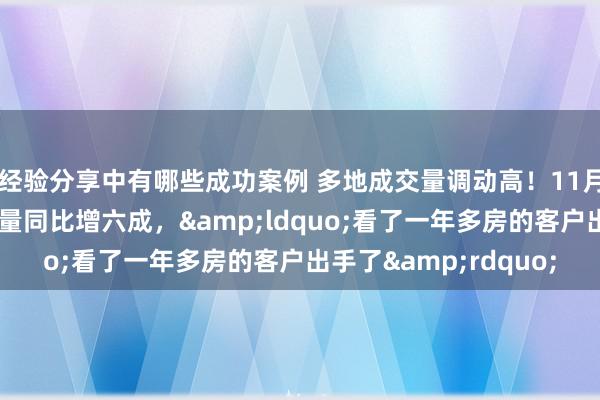 经验分享中有哪些成功案例 多地成交量调动高！11月一线城市二手房成交量同比增六成，&ldquo;看了一年多房的客户出手了&rdquo;