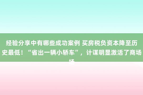 经验分享中有哪些成功案例 买房税负资本降至历史最低！“省出一辆小轿车”，计谋明显激活了商场