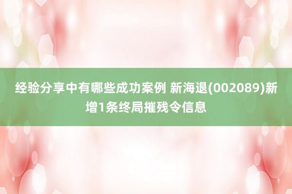 经验分享中有哪些成功案例 新海退(002089)新增1条终局摧残令信息