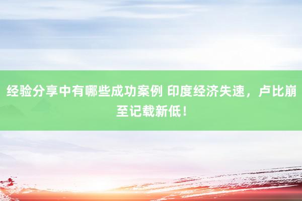 经验分享中有哪些成功案例 印度经济失速，卢比崩至记载新低！