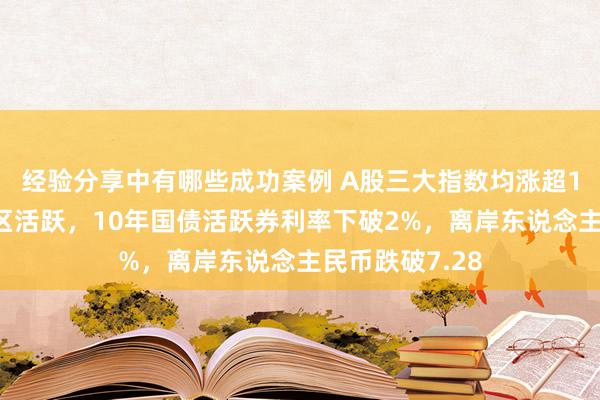 经验分享中有哪些成功案例 A股三大指数均涨超1%，海南自贸区活跃，10年国债活跃券利率下破2%，离岸东说念主民币跌破7.28