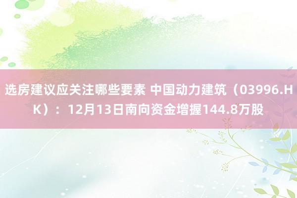 选房建议应关注哪些要素 中国动力建筑（03996.HK）：12月13日南向资金增握144.8万股