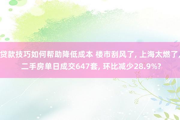 贷款技巧如何帮助降低成本 楼市刮风了, 上海太燃了, 二手房单日成交647套, 环比减少28.9%?