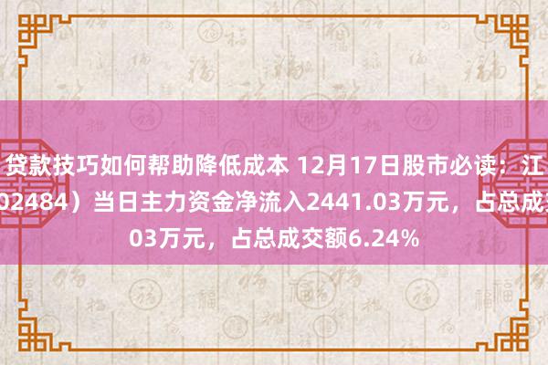 贷款技巧如何帮助降低成本 12月17日股市必读：江海股份（002484）当日主力资金净流入2441.03万元，占总成交额6.24%