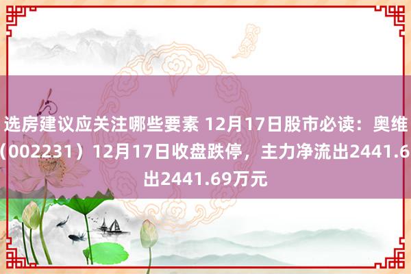 选房建议应关注哪些要素 12月17日股市必读：奥维通讯（002231）12月17日收盘跌停，主力净流出2441.69万元