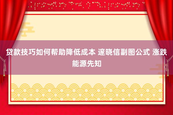 贷款技巧如何帮助降低成本 邃晓信副图公式 涨跌能源先知