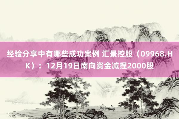 经验分享中有哪些成功案例 汇景控股（09968.HK）：12月19日南向资金减捏2000股