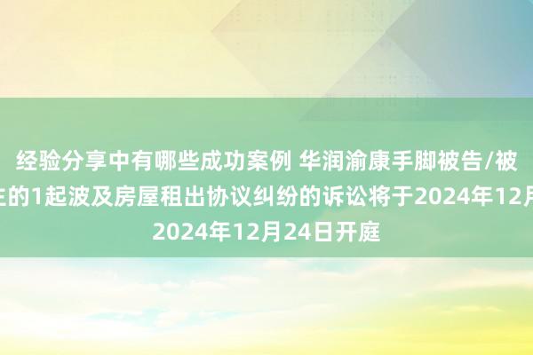 经验分享中有哪些成功案例 华润渝康手脚被告/被上诉东谈主的1起波及房屋租出协议纠纷的诉讼将于2024年12月24日开庭