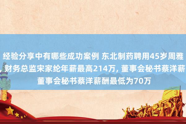 经验分享中有哪些成功案例 东北制药聘用45岁周雅娜为财务总监, 财务总监宋家纶年薪最高214万, 董事会秘书蔡洋薪酬最低为70万