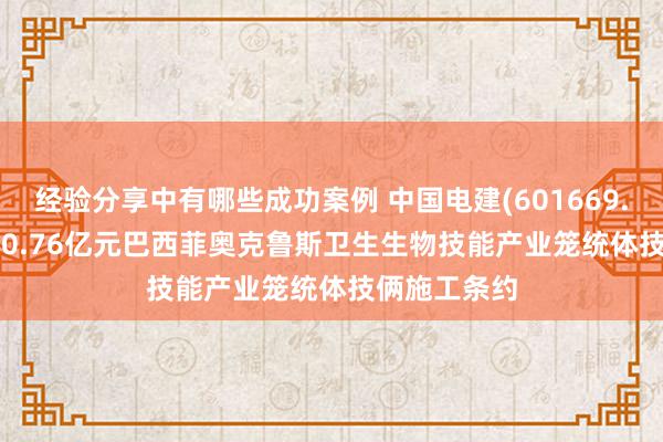 经验分享中有哪些成功案例 中国电建(601669.SH): 签署70.76亿元巴西菲奥克鲁斯卫生生物技能产业笼统体技俩施工条约