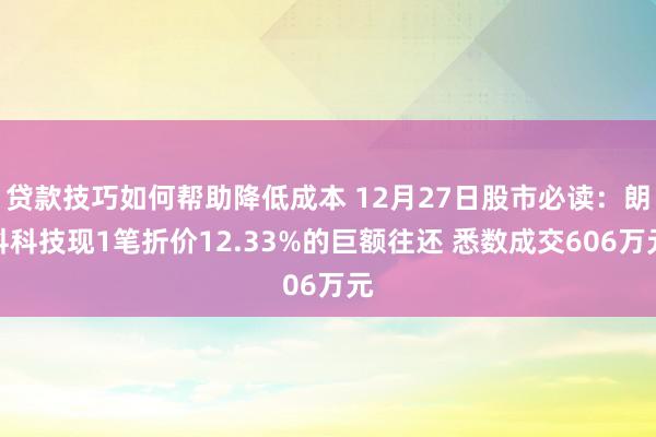 贷款技巧如何帮助降低成本 12月27日股市必读：朗科科技现1笔折价12.33%的巨额往还 悉数成交606万元