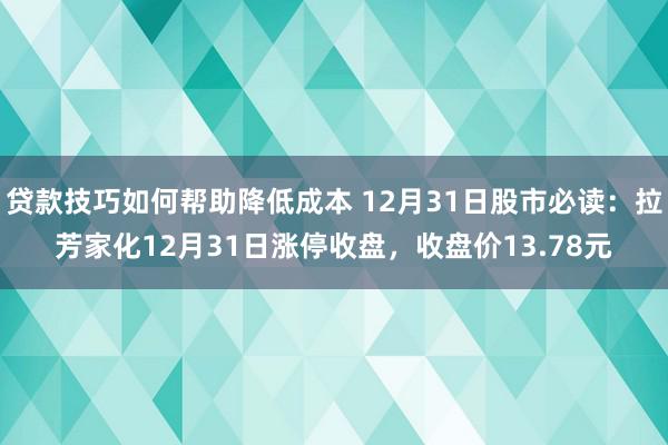 贷款技巧如何帮助降低成本 12月31日股市必读：拉芳家化12月31日涨停收盘，收盘价13.78元