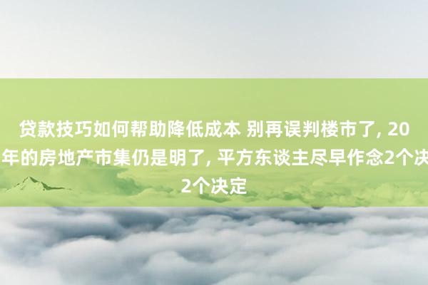 贷款技巧如何帮助降低成本 别再误判楼市了, 2025年的房地产市集仍是明了, 平方东谈主尽早作念2个决定