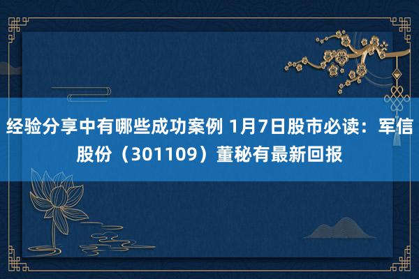 经验分享中有哪些成功案例 1月7日股市必读：军信股份（301109）董秘有最新回报