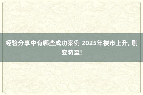 经验分享中有哪些成功案例 2025年楼市上升, 剧变将至!