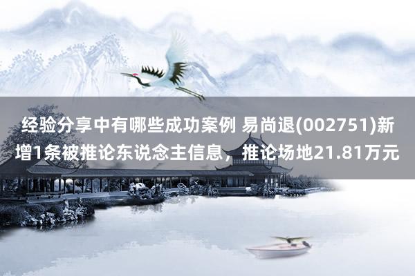 经验分享中有哪些成功案例 易尚退(002751)新增1条被推论东说念主信息，推论场地21.81万元