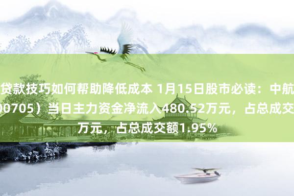 贷款技巧如何帮助降低成本 1月15日股市必读：中航产融（600705）当日主力资金净流入480.52万元，占总成交额1.95%