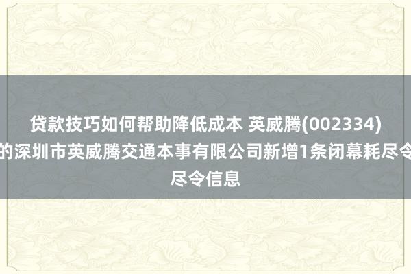 贷款技巧如何帮助降低成本 英威腾(002334)控股的深圳市英威腾交通本事有限公司新增1条闭幕耗尽令信息