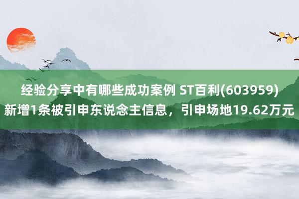 经验分享中有哪些成功案例 ST百利(603959)新增1条被引申东说念主信息，引申场地19.62万元