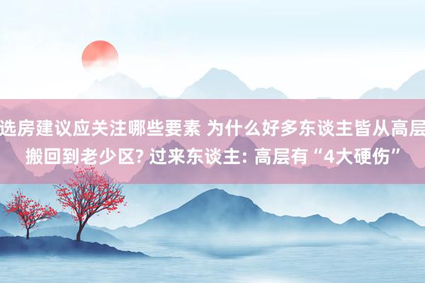 选房建议应关注哪些要素 为什么好多东谈主皆从高层搬回到老少区? 过来东谈主: 高层有“4大硬伤”