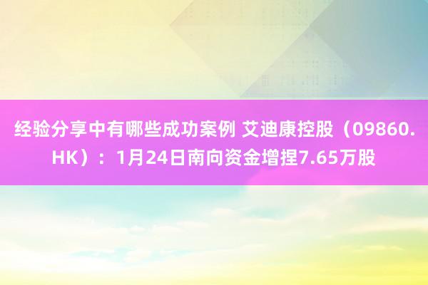 经验分享中有哪些成功案例 艾迪康控股（09860.HK）：1月24日南向资金增捏7.65万股