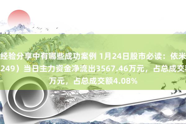 经验分享中有哪些成功案例 1月24日股市必读：依米康（300249）当日主力资金净流出3567.46万元，占总成交额4.08%