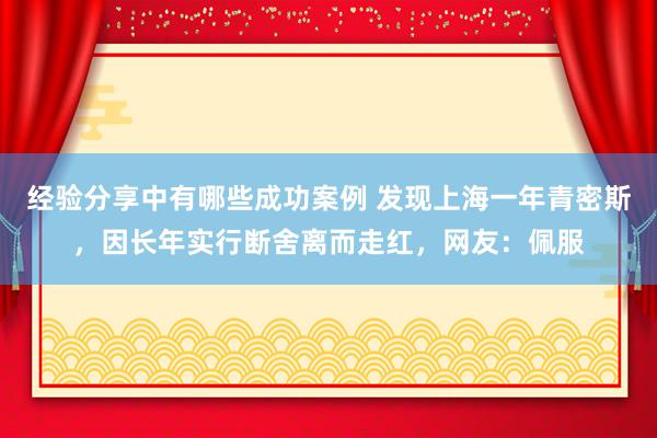 经验分享中有哪些成功案例 发现上海一年青密斯，因长年实行断舍离而走红，网友：佩服