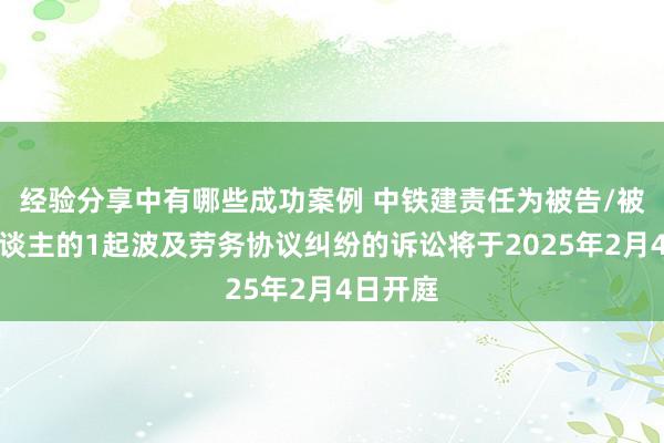 经验分享中有哪些成功案例 中铁建责任为被告/被上诉东谈主的1起波及劳务协议纠纷的诉讼将于2025年2月4日开庭