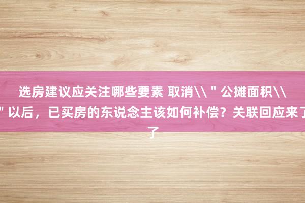 选房建议应关注哪些要素 取消\＂公摊面积\＂以后，已买房的东说念主该如何补偿？关联回应来了