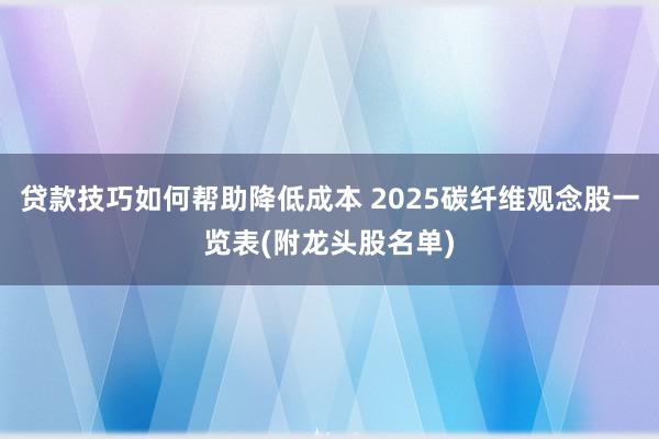 贷款技巧如何帮助降低成本 2025碳纤维观念股一览表(附龙头股名单)