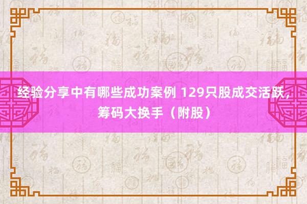 经验分享中有哪些成功案例 129只股成交活跃，筹码大换手（附股）