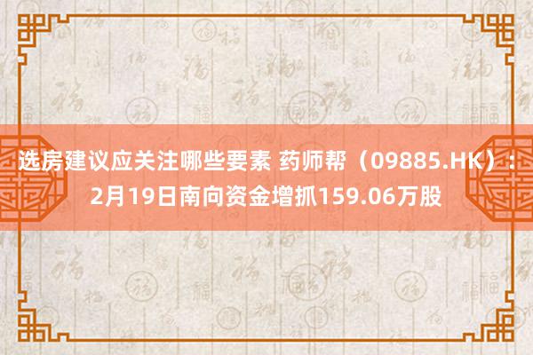 选房建议应关注哪些要素 药师帮（09885.HK）：2月19日南向资金增抓159.06万股