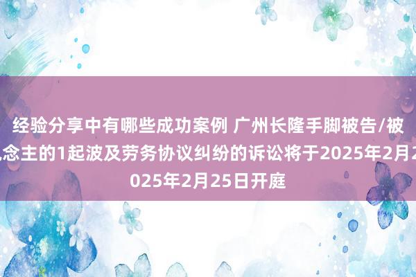 经验分享中有哪些成功案例 广州长隆手脚被告/被上诉东说念主的1起波及劳务协议纠纷的诉讼将于2025年2月25日开庭