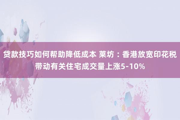 贷款技巧如何帮助降低成本 莱坊︰香港放宽印花税带动有关住宅成交量上涨5-10%