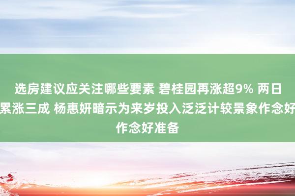 选房建议应关注哪些要素 碧桂园再涨超9% 两日股价累涨三成 杨惠妍暗示为来岁投入泛泛计较景象作念好准备