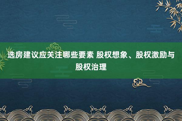 选房建议应关注哪些要素 股权想象、股权激励与股权治理