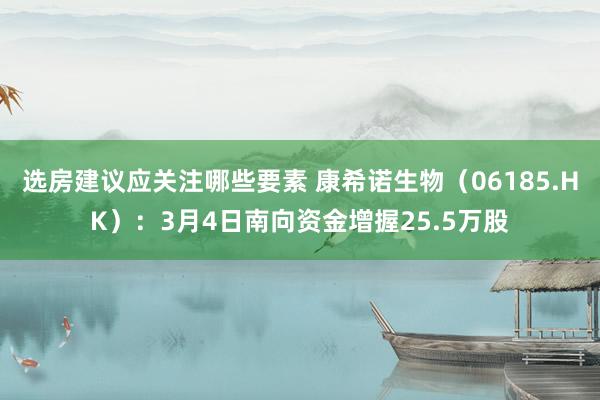 选房建议应关注哪些要素 康希诺生物（06185.HK）：3月4日南向资金增握25.5万股