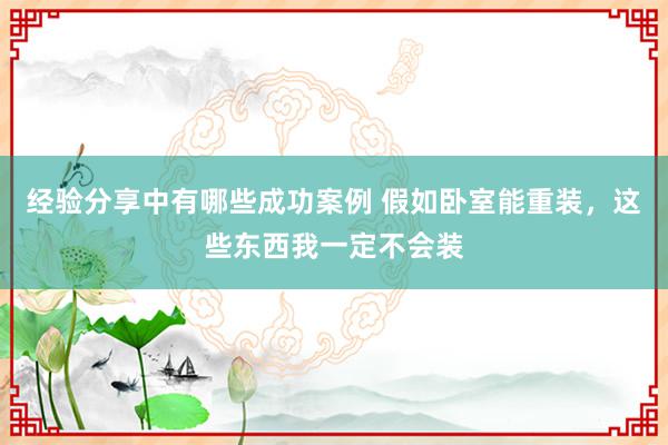 经验分享中有哪些成功案例 假如卧室能重装，这些东西我一定不会装