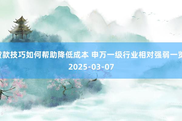 贷款技巧如何帮助降低成本 申万一级行业相对强弱一览 2025-03-07