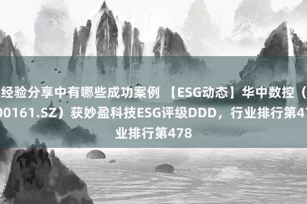 经验分享中有哪些成功案例 【ESG动态】华中数控（300161.SZ）获妙盈科技ESG评级DDD，行业排行第478